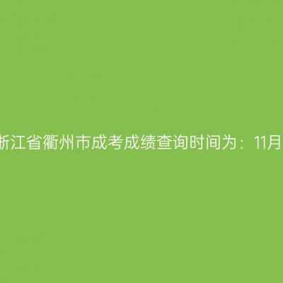 2025年浙江省衢州市成考成绩查询时间为：11月20日起