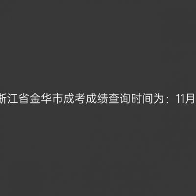 2025年浙江省金华市成考成绩查询时间为：11月20日起