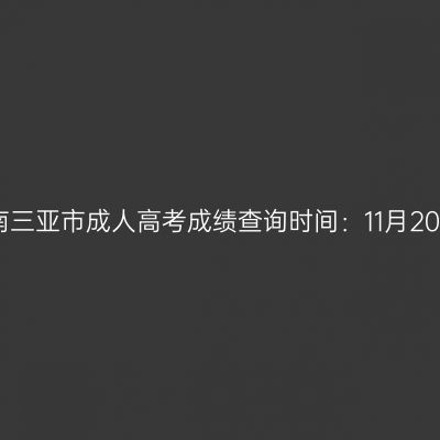 2025年海南三亚市成人高考成绩查询时间：11月20日17:00起
