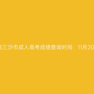 2025年海南三沙市成人高考成绩查询时间：11月20日17:00起