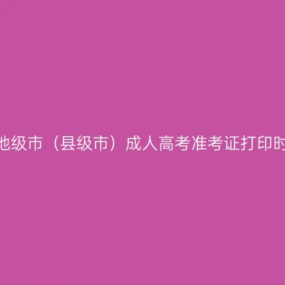 2025年海南各地级市（县级市）成人高考准考证打印时间及入口汇总