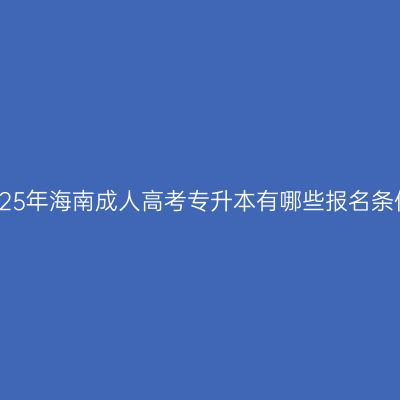 2025年海南成人高考专升本有哪些报名条件