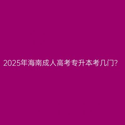 2025年海南成人高考专升本考几门？