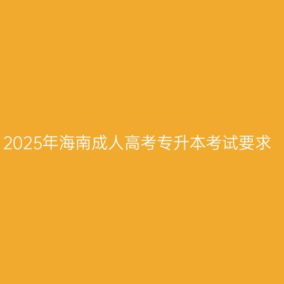 2025年海南成人高考专升本考试要求