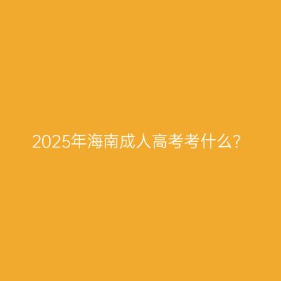 2025年海南成人高考考什么？