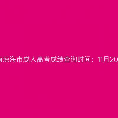 2025年海南琼海市成人高考成绩查询时间：11月20日17:00起