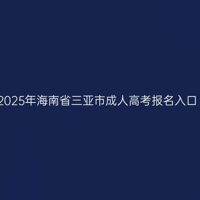 2025年海南省三亚市成人高考报名入口