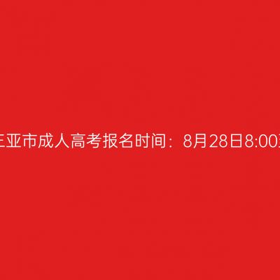 2025年海南省三亚市成人高考报名时间：8月28日8:00至9月4日17:30