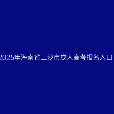 2025年海南省三沙市成人高考报名入口