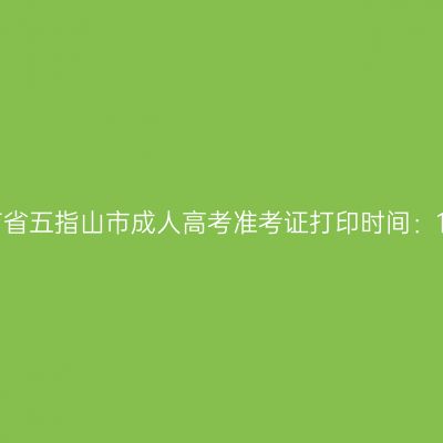 2025年海南省五指山市成人高考准考证打印时间：10月15日起