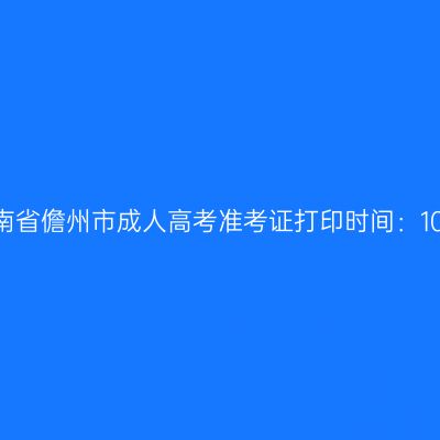 2025年海南省儋州市成人高考准考证打印时间：10月15日起