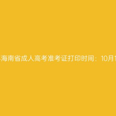 2025年海南省成人高考准考证打印时间：10月15日起