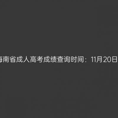 2025年海南省成人高考成绩查询时间：11月20日17:00起