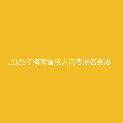 2025年海南省成人高考报名费用