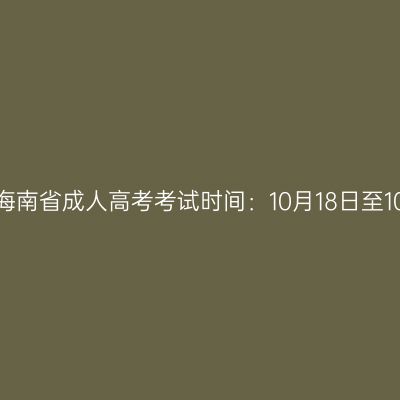 2025年海南省成人高考考试时间：10月18日至10月19日