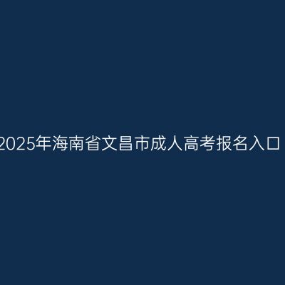 2025年海南省文昌市成人高考报名入口