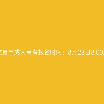 2025年海南省文昌市成人高考报名时间：8月28日8:00至9月4日17:30