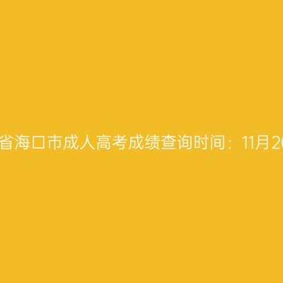 2025年海南省海口市成人高考成绩查询时间：11月20日17:00起