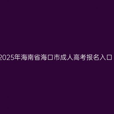 2025年海南省海口市成人高考报名入口