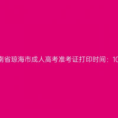 2025年海南省琼海市成人高考准考证打印时间：10月15日起