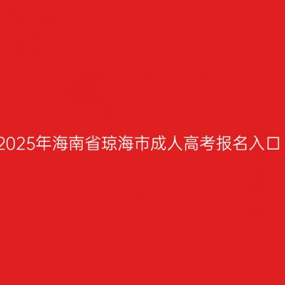 2025年海南省琼海市成人高考报名入口
