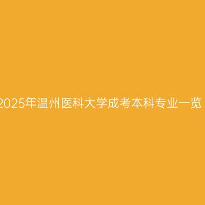 2025年温州医科大学成考本科专业一览