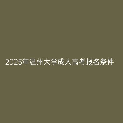 2025年温州大学成人高考报名条件