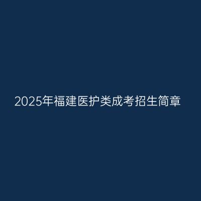 2025年福建医护类成考招生简章