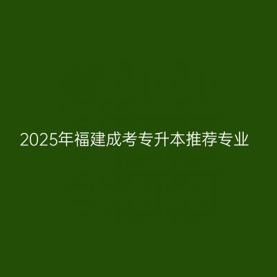 2025年福建成考专升本推荐专业