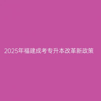 2025年福建成考专升本改革新政策