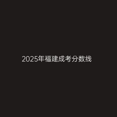 2025年福建成考分数线