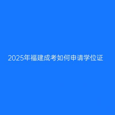 2025年福建成考如何申请学位证