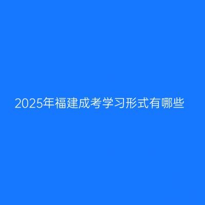 2025年福建成考学习形式有哪些