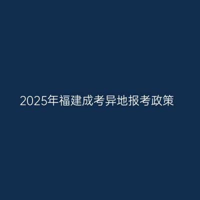 2025年福建成考异地报考政策