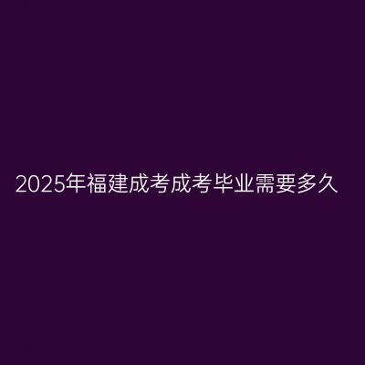 2025年福建成考成考毕业需要多久
