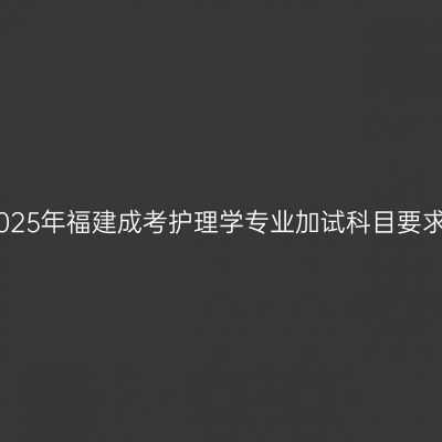 2025年福建成考护理学专业加试科目要求