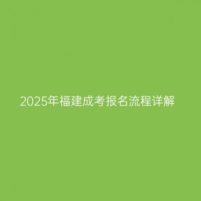 2025年福建成考报名流程详解