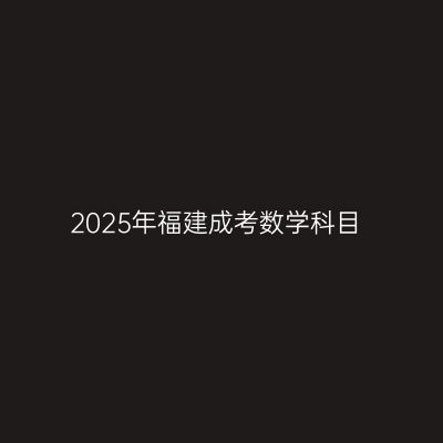 2025年福建成考数学科目