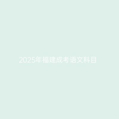 2025年福建成考语文科目