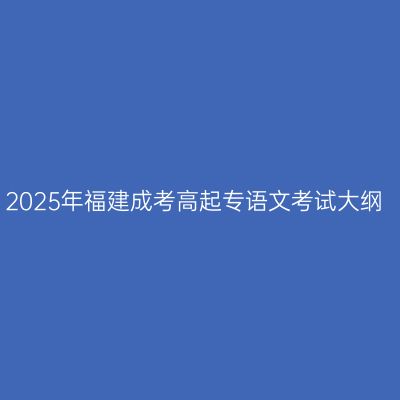 2025年福建成考高起专语文考试大纲