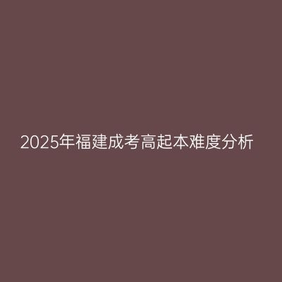 2025年福建成考高起本难度分析