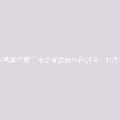 2025年福建省厦门市成考成绩查询时间：11月11日起