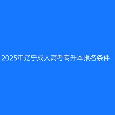 2025年辽宁成人高考专升本报名条件