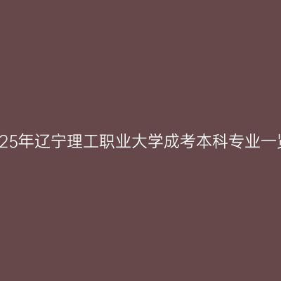 2025年辽宁理工职业大学成考本科专业一览