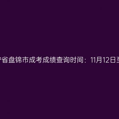 2025年辽宁省盘锦市成考成绩查询时间：11月12日至12月30日