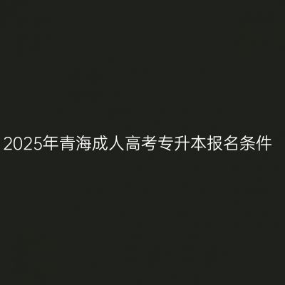 2025年青海成人高考专升本报名条件