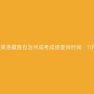 2025年青海省果洛藏族自治州成考成绩查询时间：11月26日9:00起