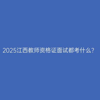 2025江西教师资格证面试都考什么？