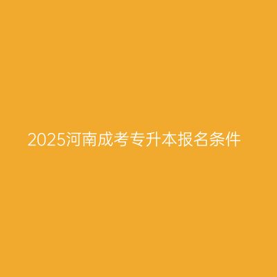 2025河南成考专升本报名条件