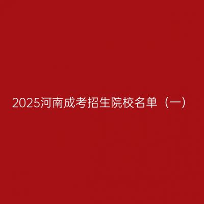2025河南成考招生院校名单（一）